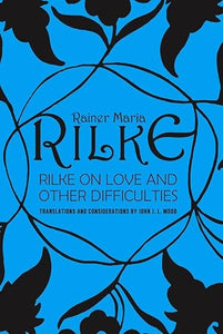 Rainer Maria Rilke on Love and Other Difficulties: Translations and Considerations by John J. L. Mood