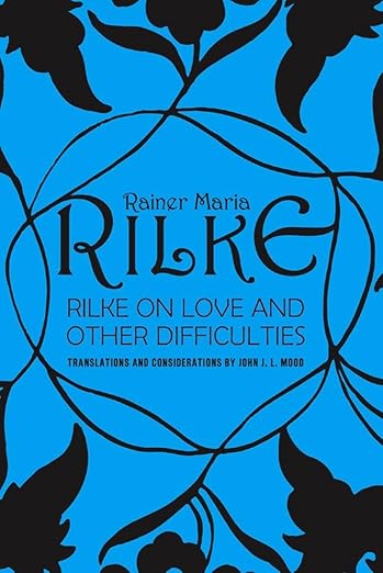 Rainer Maria Rilke on Love and Other Difficulties: Translations and Considerations by John J. L. Mood