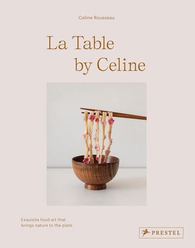 La Table by Celine: Exquisite Food Art that Brings Nature to the Plate  by Celine Rousseau