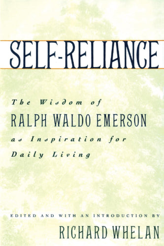 Self-Reliance: The Wisdom of Ralph Waldo Emerson as Inspiration for Daily Living, Edited and With an Introduction by Richard Whelan