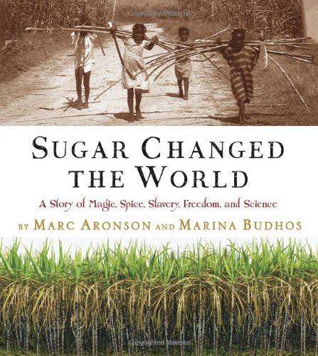 Sugar Changed the World A Story of Magic, Spice, Slavery, Freedom, and Science by Marc Aronson and Marina Budhos