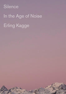 Silence: In the Age of Noise by Erling Kagge