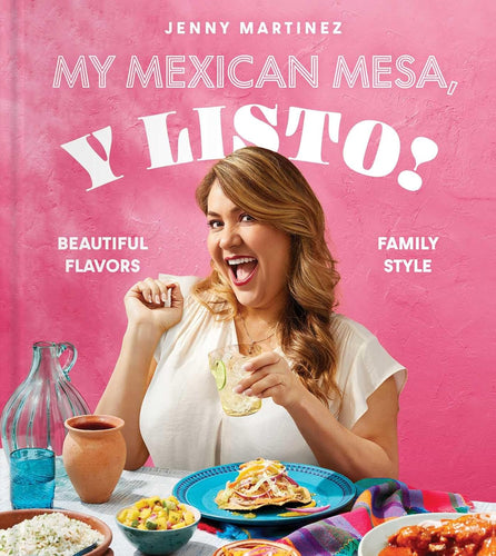 My Mexican Mesa, Y Listo!: Beautiful Flavors, Family Style (A Cookbook) by Jenny Martinez