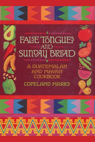 False Tongues and Sunday Bread: A Guatemalan and Mayan Cookbook by Copeland Marks
