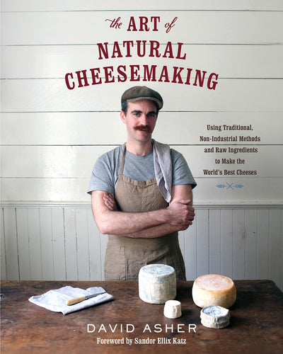 The Art of Natural Cheesemaking by David Asher