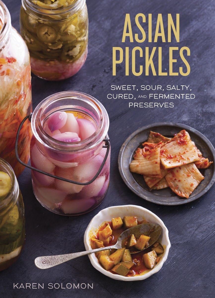 Asian Pickles: Sweet, Sour, Salty, Cured, and Fermented Preserves from Korea, Japan, China, India, and Beyond by Karen Solomon