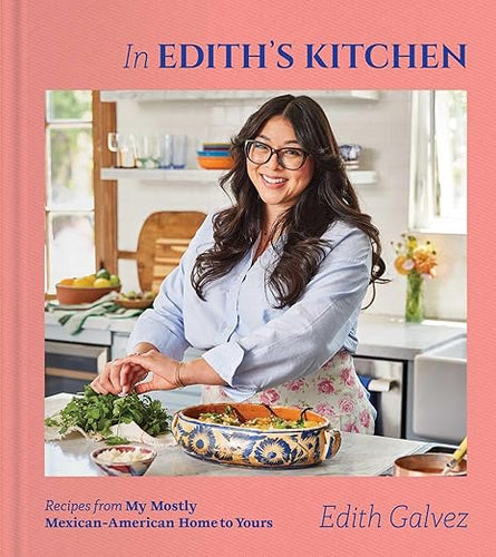 In Edith's Kitchen: Recipes from My Mostly Mexican-American Home to Yours by Edith Galvez