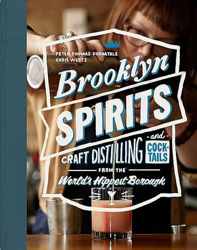 Brooklyn Spirits: Craft Distilling and Cocktails from the World's Hippest Borough  by Peter Thomas Fornatale and Chris Wertz