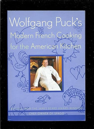 Wolfgang Puck's Modern French Cooking for the American Kitchen: Recipes Form the James Beard Award-winning Chef-owner of Spago by Wolfgang Puck