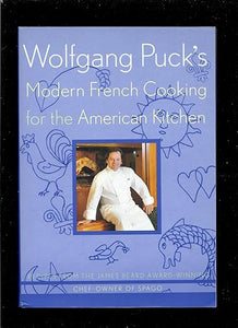 Wolfgang Puck's Modern French Cooking for the American Kitchen: Recipes Form the James Beard Award-winning Chef-owner of Spago by Wolfgang Puck