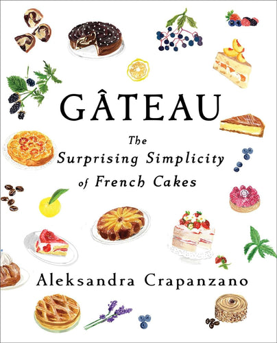 Gateau: The Surprising Simplicity of French Cakes by Aleksandra Crapanzano