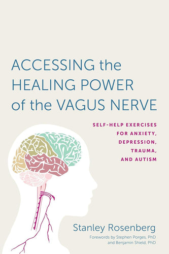 Accessing the Healing Power of the Vagus Nerve: Self-help Exercises for Anxiety, Depression, Trauma, and Autism by Stanley Rosenberg