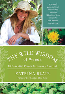 The Wild Wisdom of Weeds: 13 Essential Plants for Human Survival by Katrina Blair