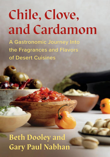 Chile, Clove, and Cardamon: A Gastronomic Journey Into the Fragrances and Flavors of Desert Cuisines by Beth Dooley