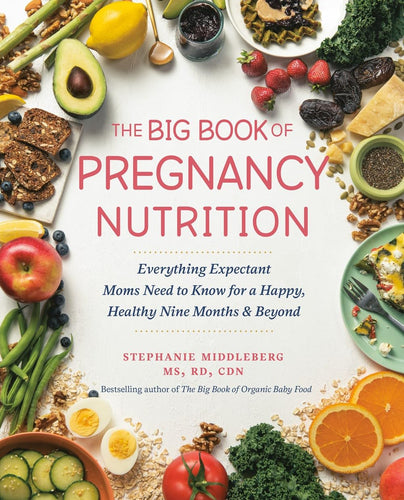 The Big Book of Pregnancy Nutrition: Everything Expectant Moms Need to Know for a Happy, Healthy Nine Months and Beyond by Stephanie Middleberg