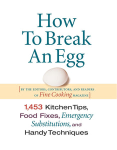 How to Break an Egg: 1,453 Kitchen Tips, Food Fixes, Emergency Substitutions, and Handy Techniques by Fine Cooking Magazine