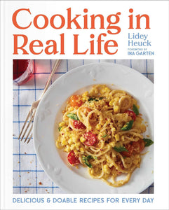 Cooking in Real Life: Delicious & Doable Recipes for Every Day by Lidey Heuck (Author), Ina Garten (Foreword)