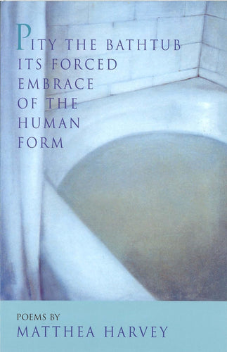 Pity the Bathtub Its Forced Embrace of the Human Form  Poems by Matthea Harvey