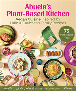 Abuela's Plant-Based Kitchen: Vegan Cuisine Inspired by Latin & Caribbean Family Recipes by Karla Salinari