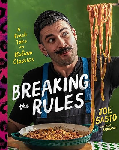Breaking the Rules: A Fresh Take on Italian Classics (A Cookbook) by Joe Sasto with Thea Baumann