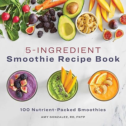 5-Ingredient Smoothie Recipe Book: 100 Nutrient-Packed Smoothies by Amy Gonzalez, RD, FNTP