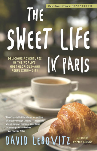 The Sweet Life in Paris: Delicious Adventures in the World's Most Glorious—and Perplexing—City by David Lebovitz