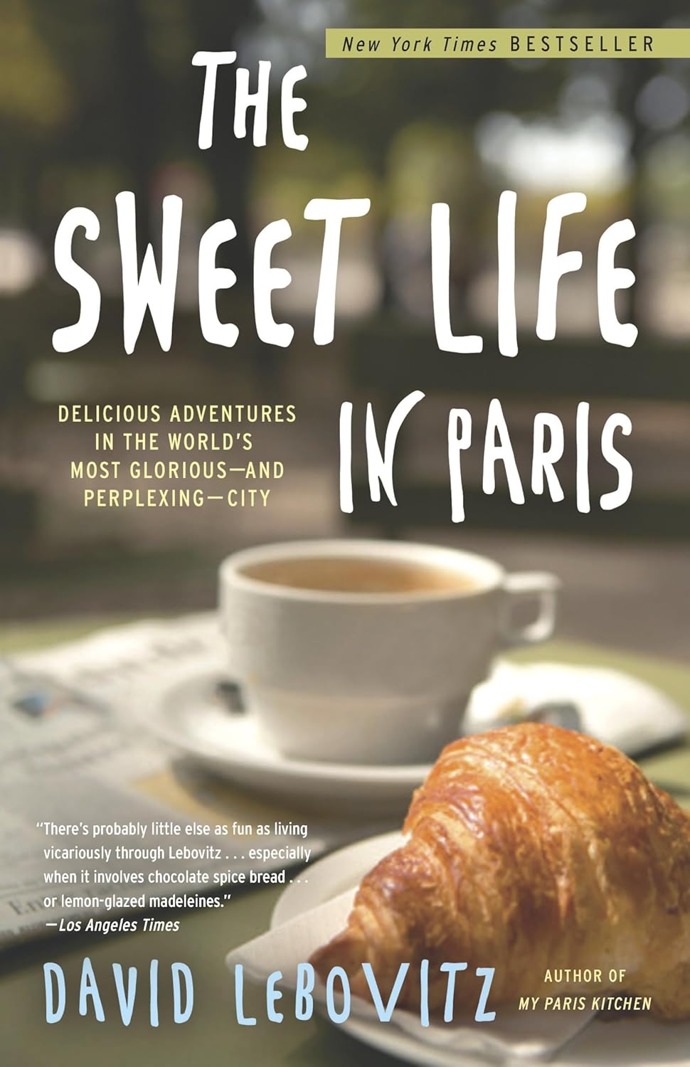 The Sweet Life in Paris: Delicious Adventures in the World's Most Glorious—and Perplexing—City by David Lebovitz