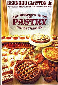 The Complete Book of Pastry  Sweet & Savory by Bernard Clayton, Jr.
