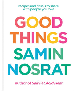 Good Things: Recipes and Rituals to Share With People You Love by Samin Nosrat