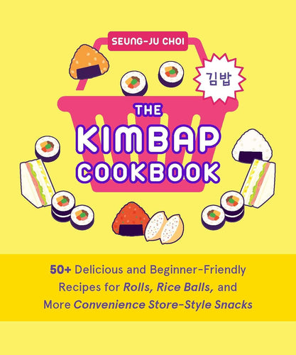 The Kimbap Cookbook: 50+ Delicious and Beginner-Friendly Recipes for Rolls, Rice Balls, and More Convenience Store-Style Snacks by Seung-Ju Choi
