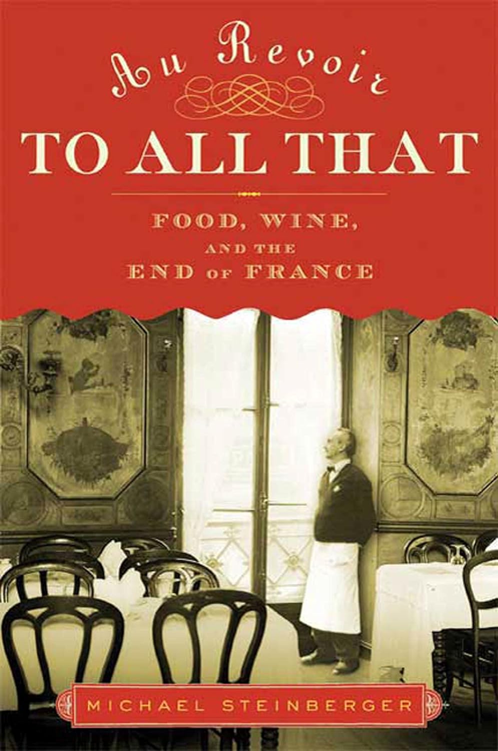 Au Revoir to All That: Food, Wine, and the End of France by Michael Steinberger