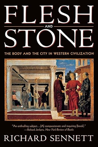 Flesh and Stone: The Body and the City in Western Civilization by Richard Sennett