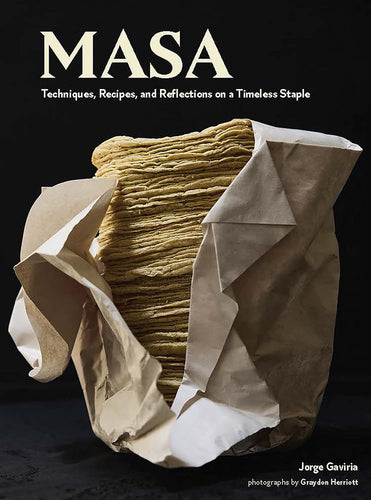 Masa: Techniques, Recipes, and Reflections on a Timeless Staple by Jorge Gaviria
