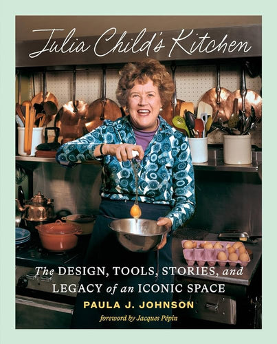 Julia Child's Kitchen: The Design, Tools, Stories, and Legacy of an Iconic Space by Paula J. Johnson