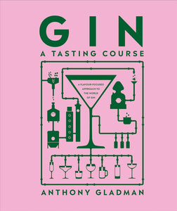 Gin A Tasting Course: A Flavor-focused Approach to the World of Gin by Anthony Gladman