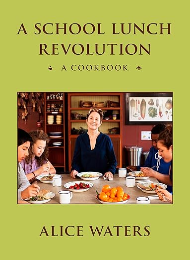 A School Lunch Revolution: A Cookbook by Alice Waters