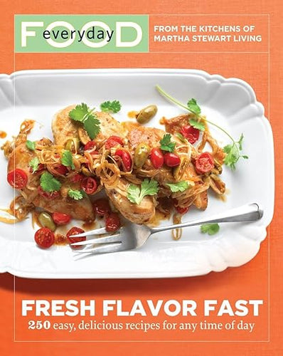 Everyday Food: Fresh Flavor Fast: 250 Easy, Delicious Recipes for Any Time of Day by Martha Stewart Living Magazine