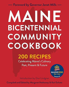 Maine Bicentennial Community Cookbook: 200 Recipes Celebrating Maine's Culinary Past, Present, and Future by Margaret Hathaway and Karl Schatz