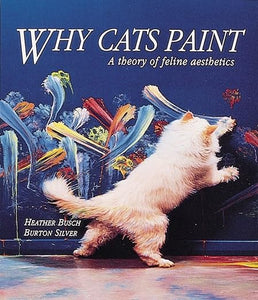 Why Cats Paint: A Theory of Feline Aesthetics by Heather Busch and Burton Silver