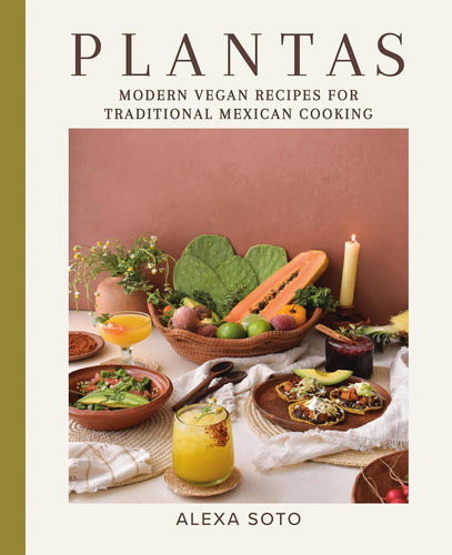 Plantas: Modern Vegan Recipes for Traditional Mexican Cooking by Alexa Soto