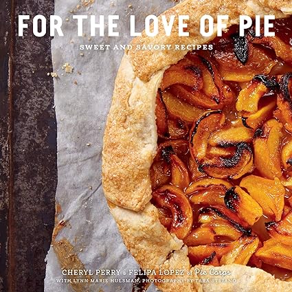 For the Love of Pie Sweet and Savory Recipes by Cheryl Perry & Felipa Lopez