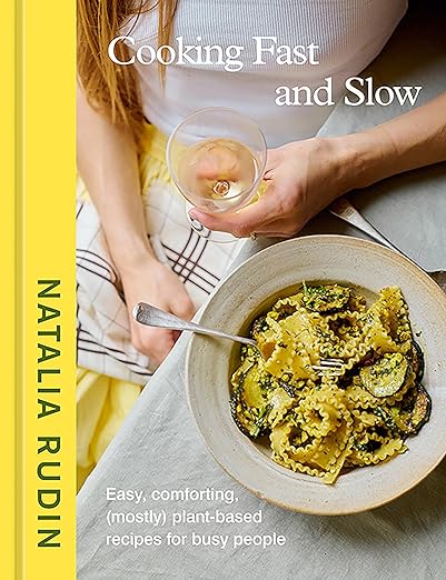 Cooking Fast and Slow: Easy, Comforting, (Mostly) Plant-Based Recipes for Busy People by Natalia Rudin