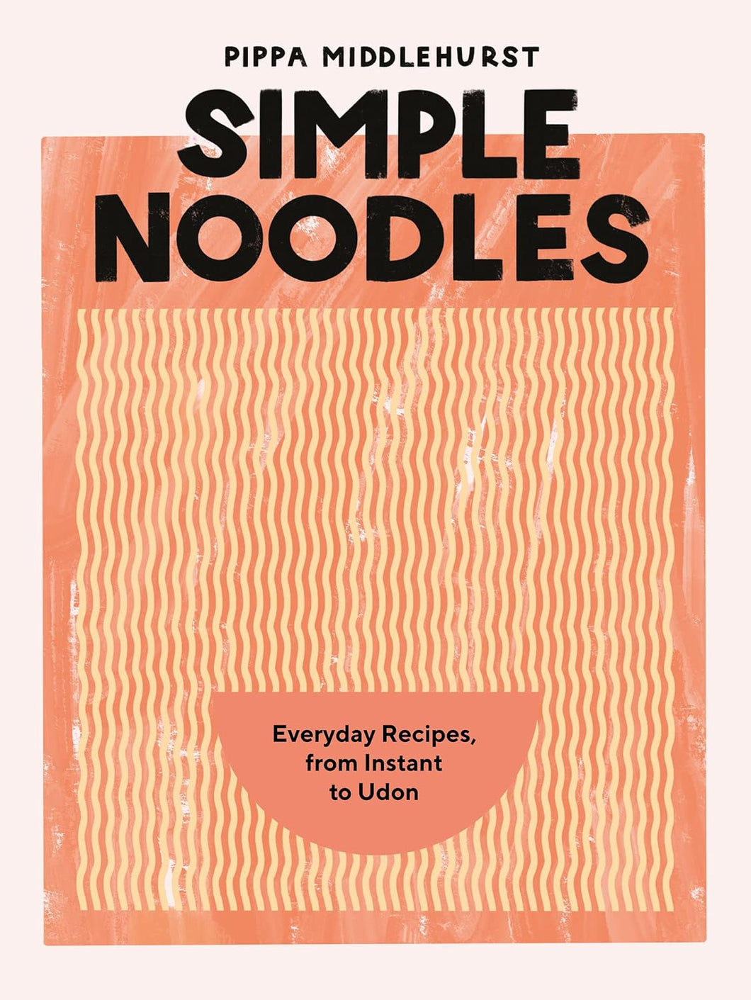 Simple Noodles: Everyday Recipes, from Instant to Udon by Pippa Middlehurst
