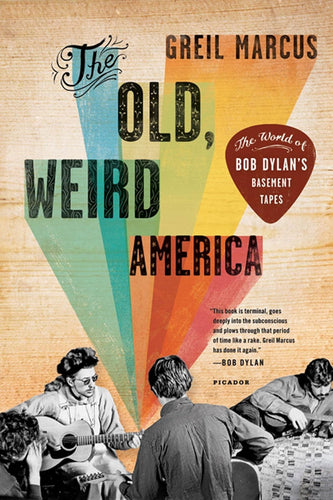 The Old, Weird America: The World of Bob Dylan's Basement Tapes by Greil Marcus