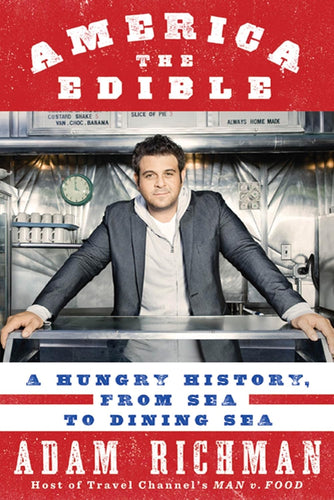 America the Edible: A Hungry History, from Sea to Dining Sea by Adam Richman