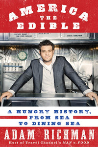 America the Edible: A Hungry History, from Sea to Dining Sea by Adam Richman