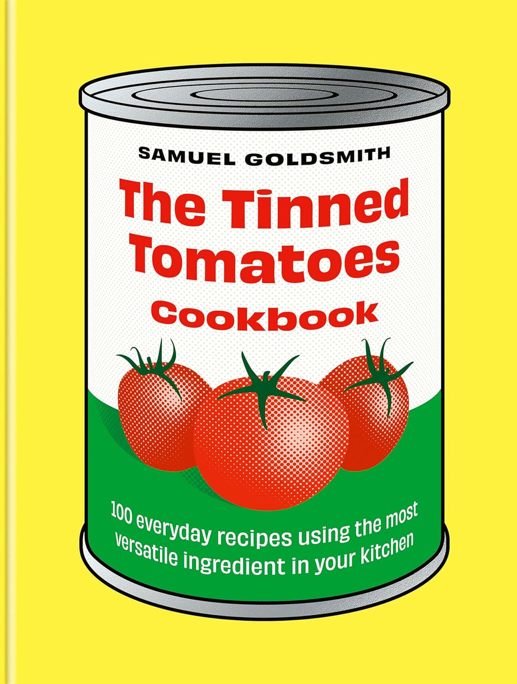 The Tinned Tomatoes Cookbook: 100 everyday recipes using the most versatile ingredient in your kitchen by Samuel Goldsmith