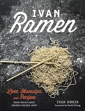 Ivan Ramen: Love, Obsession, and Recipes from Tokyo's Most Unlikely Noodle Joint by Ivan Orkin