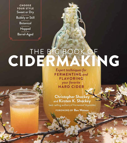 The Big Book of Cidermaking: Expert Techniques for Fermenting and Flavoring Your Favorite Hard Cider by Christopher Shockey & Kirsten K. Shockey