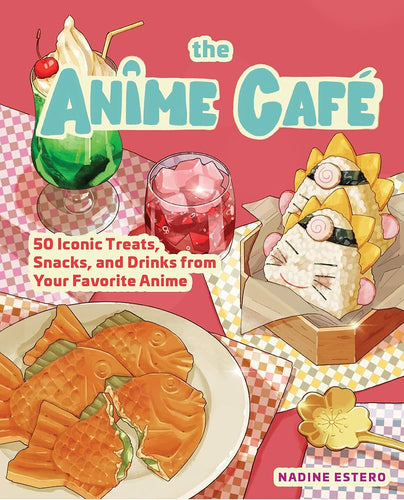 The Anime Café: 50 Iconic Treats, Snacks, and Drinks from Your Favorite Anime by Nadine Estero